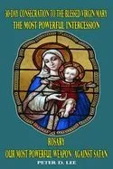 30-Day Consecration to the Blessed Virgin Mary: The Most Powerful Intercession: Rosary: Our Most Powerful Weapon Against Satan