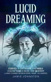 Lucid Dreaming: Exercises To Explore Your Inner World, Overcome Fears & Unlock Your Creativity (30 Minute Techniques For Dream Control