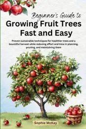 Beginner’s Guide to Growing Fruit Trees Fast and Easy