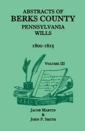Abstracts of Berks County, Pennsylvania Wills, Volume 3, 1800-1825