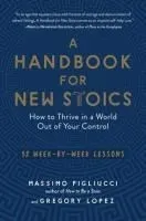 A Handbook for New Stoics: How to Thrive in a World Out of Your Control--52 Week-By-Week Lessons