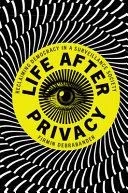 Life After Privacy: Reclaiming Democracy in a Surveillance Society