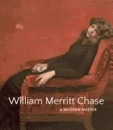 William Merritt Chase: A Modern Master