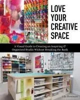 Love Your Creative Space: A Visual Guide to Creating an Inspiring & Organized Studio Without Breaking the Bank
