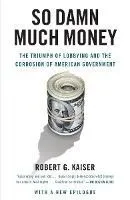 So Damn Much Money: The Triumph of Lobbying and the Corrosion of American Government