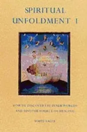 Spiritual Unfoldment How to Discover the Inner Worlds and Find The Source o