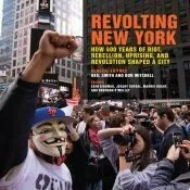 Revolting New York: How 400 Years of Riot, Rebellion, Uprising, and Revolution Shaped a City