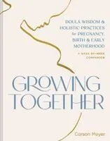 Growing Together: Doula Wisdom & Holistic Practices for Pregnancy, Birth & Early Motherhood