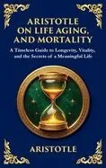 Aristotle on Life, Aging, and Mortality: A Timeless Guide to Longevity, Vitality, and the Secrets of a Meaningful Life (Large Print Deluxe Hardcover E
