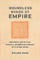 Boundless Winds of Empire: Rhetoric and Ritual in Early Chosŏn Diplomacy with Ming China