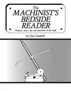 The Machinist's Bedside Reader: Projects, hints, tips and anecdotes of the trade