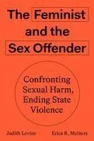 The Feminist and the Sex Offender: Confronting Sexual Harm, Ending State Violence