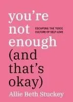 You're Not Enough (and That's Okay): Escaping the Toxic Culture of Self-Love