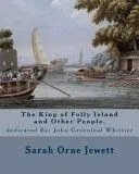 The King of Folly Island and Other People. by: Sarah Orne Jewett, Dedicated By: John Greenleaf Whittier (December 17, 1807 - September 7, 1892): Sarah
