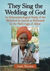 They Sing the Wedding of God: An Ethnomusicological Study of the Mahadevji Ka Byavala as Performed by the Nath-Jogis of Alwar