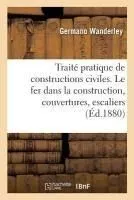 Traité Pratique de Constructions Civiles. Le Fer Dans La Construction, Couvertures, Escaliers: Menuiseries Et Serrurerie, Fondations