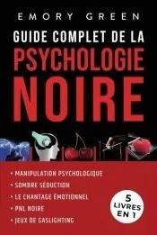 Guide complet de la Psychologie noire (5 livres en 1): Manipulation psychologique, Sombre Séduction, Le Chantage émotionnel, PNL noire, et Jeux de gas