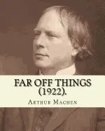 Far Off Things (1922). by: Arthur Machen, Dedication By: Alfred Turner: Major-General Sir Alfred Edward Turner, Kcb (3 March 1842 - 20 November 1