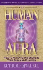 The Human Aura: How to Activate and Energize Your Aura and Chakras