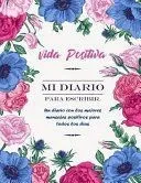 Vida Positiva - Mi Diario Para Escribir: Un Diario Con Los Mejores Mensajes Positivos Para Todos Los Dias - Diario Personal Mujer