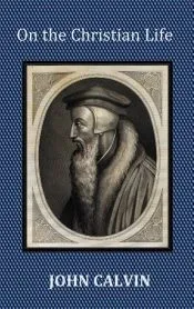 On the Christian Life - The Institutes Abridged with Biblical and French Phrase Indexes