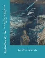Atlantis: The Antediluvian World (1882) By: Ignatius Donnelly: Illustrated....Ignatius Loyola Donnelly (November 3, 1831 - Janua