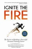 Ignite the Fire: The Secrets to Building a Successful Personal Training Career (Revised, Updated, and Expanded)