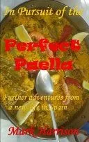In Pursuit of the Perfect Paella: (Further adventures from a new life in Spain)