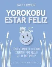 YOROKOBU ESTAR FELIZ . CÓMO RECUPERAR LA FELICIDAD SUPERANDO TODO AQUELLO QUE TE HACE FELIZ