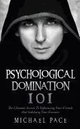 Psychological Domination 101: The Ultimate Secrets to Influencing Your Friends and Subduing Your Enemies