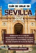 Guía de Viaje de Sevilla 2024: Embárquese en un viaje de descubrimiento, sumérjase en la cultura y cree recuerdos inolvidables: una guía de viaje com