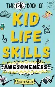 Epic Book of Kid Life Skills Awesomeness: How to Cook, Clean, Manage Money, Learn Internet and Body Safety, and Handle Big Feelings for Tweens Ages 8