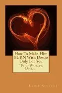 How to Make Him Burn with Desire Only for You