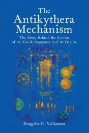 The Antikythera Mechanism: The Story Behind the Genius of the Greek Computer and its Demise