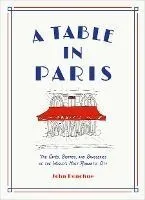 A Table in Paris: The Cafés, Bistros, and Brasseries of the World's Most Romantic City