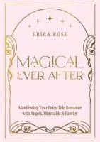 Magical Ever After: Manifesting Your Fairy-Tale Romance with Angels, Mermaids & Faeries
