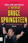 El Autentico Bruce Springsteen: La Biografia Definitiva Del Boss