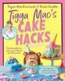 Tigga Mac's Cake Hacks: Unbelievably Fun and Easy Children's Birthday Cakes