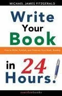 Write Your Book in 24 Hours: How to Write, Publish, and Promote Your Book, Quickly