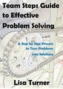 Team Steps Guide to Effective Problem Solving: A Step by Step Process to Turn Problems into Solutions