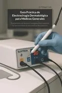 Guía Práctica de Electrocirugía Dermatológica para Médicos Generales: Tratamiento de lesiones benignas directamente en las consultas de los médicos de