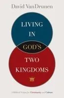Living in God's Two Kingdoms: A Biblical Vision for Christianity and Culture