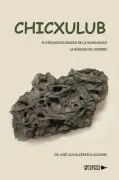 Chicxulub. El Verdadero Origen De La Humanidad. La Génesis Del Hombre