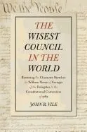 The Wisest Council in the World: Restoring the Character Sketches by William Pierce of Georgia of the Delegates to the Constitutional Convention of 17