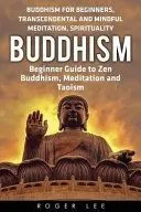 Buddhism: Beginner Guide to Zen Buddhism, Meditation and Taoism (Buddhism for Beginners, Transcendental and Mindful Meditation