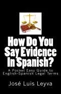 How Do You Say Evidence in Spanish?: A Pocket Easy Guide to English-Spanish Legal Terms
