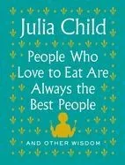 People Who Love to Eat Are Always the Best People: And Other Wisdom