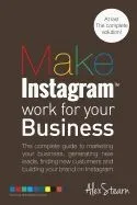 Make Instagram Work for Your Business: The Complete Guide to Marketing Your Business, Generating Leads, Finding New Customers and Building Your Brand