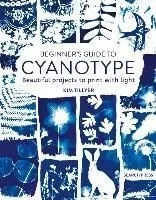 Beginner's Guide to Cyanotype: Beautiful Projects to Print with Light