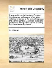 A new and impartial history of England, from the most early period of genuine historical evidence to the present important and alarming crisis; ... assisted by several gentlemen, distinguished friends to liberty and a Parliamentary reform